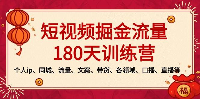 短视频-掘金流量180天训练营，个人ip、同城、流量、文案、带货、各领域、口播、直播等-三玖社区