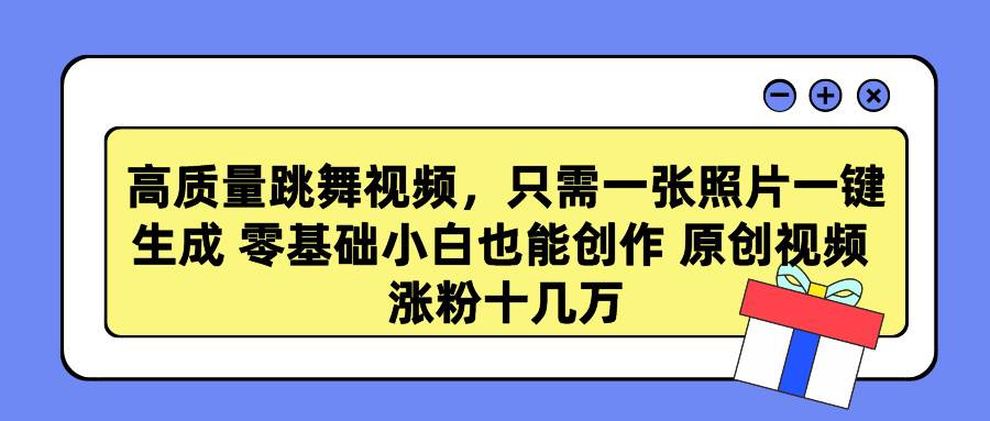 高质量跳舞视频，只需一张照片一键生成 零基础小白也能创作 原创视频 涨…-三玖社区