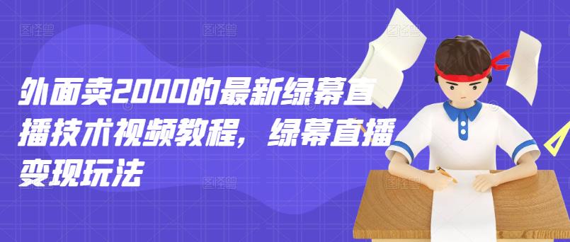 外面卖2000的最新绿幕直播技术视频教程，绿幕直播变现玩法-三玖社区