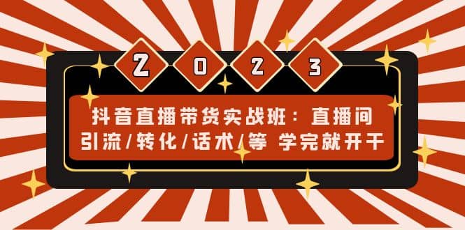 抖音直播带货实战班：直播间引流/转化/话术/等 学完就开干(无水印)-三玖社区