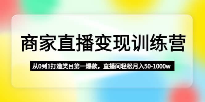 商家直播变现训练营：从0到1打造类目第一爆款-三玖社区