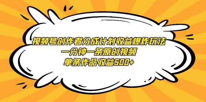 视频号创作者分成计划收益爆炸玩法，一分钟一条原创视频，单条作品收益500+-三玖社区