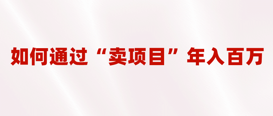 2023年最火项目：通过“卖项目”年入百万！普通人逆袭翻身的唯一出路-三玖社区