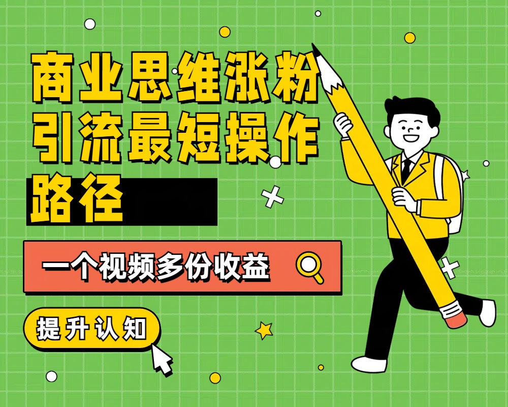 商业思维涨粉+引流最短操作路径，一个视频多份收益-三玖社区
