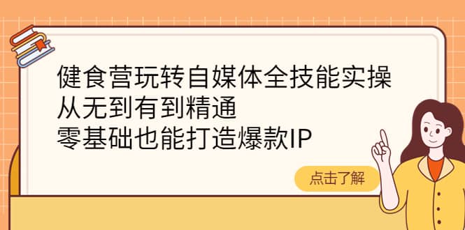 健食营玩转自媒体全技能实操，从无到有到精通，零基础也能打造爆款IP-三玖社区