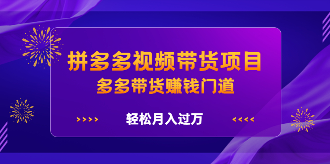 拼多多视频带货项目，多多带货赚钱门道 价值368元-三玖社区