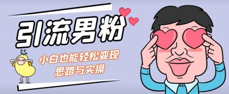 引流男粉+小白也能暴力变现的思路与实操【揭秘】-三玖社区