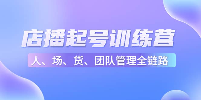 店播起号训练营：帮助更多直播新人快速开启和度过起号阶段（16节）-三玖社区