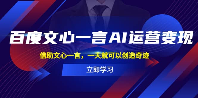 百度·文心一言AI·运营变现，借助文心一言，一天就可以创造奇迹-三玖社区