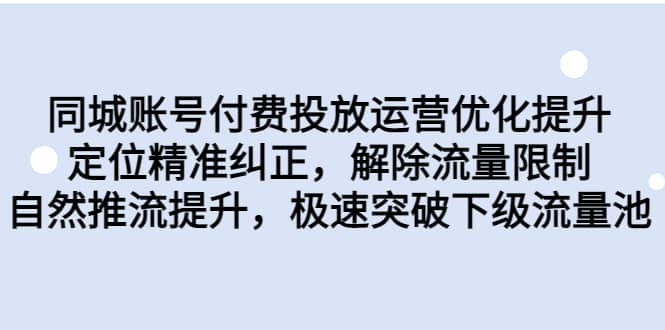 同城账号付费投放运营优化提升，定位精准纠正，解除流量限制，自然推流提升，极速突破下级流量池-三玖社区