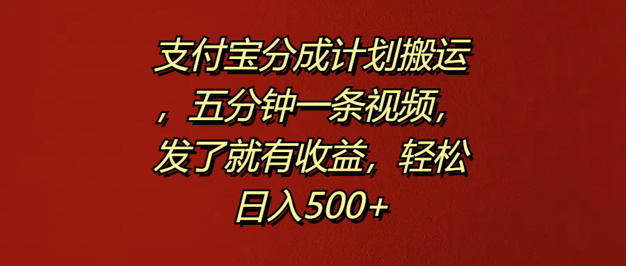 支付宝分成计划搬运，五分钟一条视频，发了就有收益，轻松日入500+-三玖社区