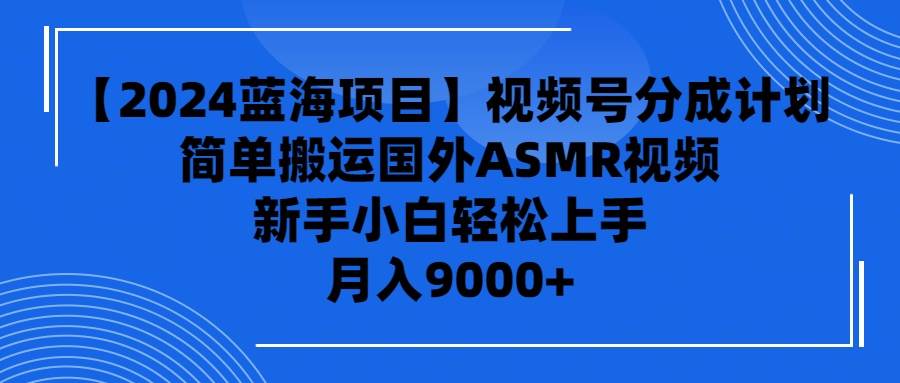 【2024蓝海项目】视频号分成计划，无脑搬运国外ASMR视频，新手小白轻松…-三玖社区