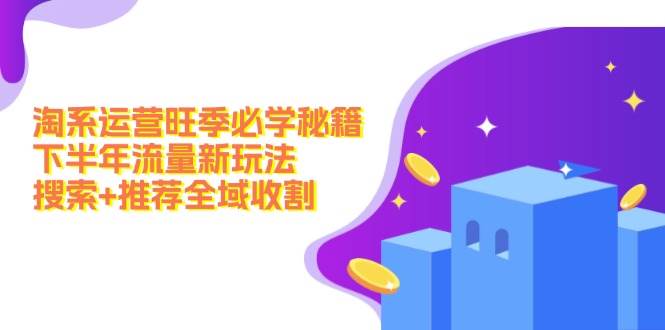 淘系运营旺季必学秘籍：下半年流量新玩法：搜索+推荐全域收割（无水印）-三玖社区