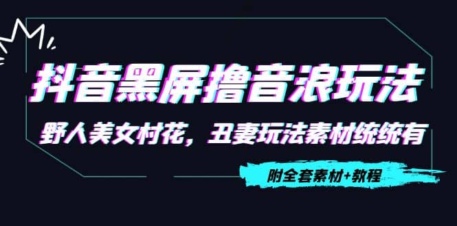 抖音黑屏撸音浪玩法：野人美女村花，丑妻玩法素材统统有【教程+素材】-三玖社区