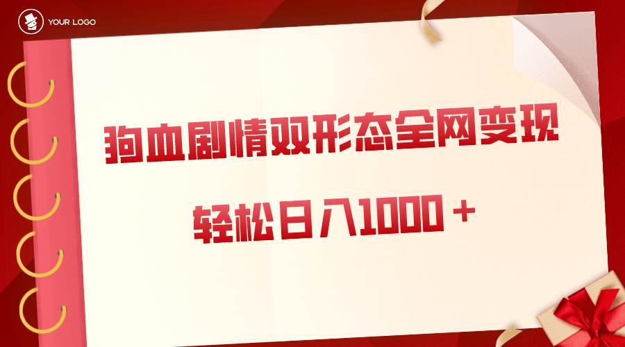狗血剧情多渠道变现，双形态全网布局，轻松日入1000＋，保姆级项目拆解-三玖社区