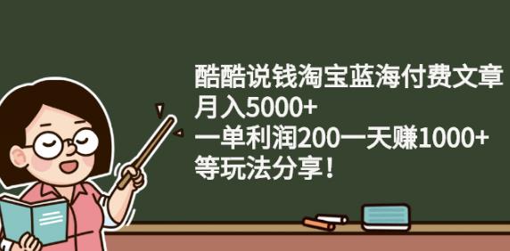 酷酷说钱淘宝蓝海付费文章:月入5000+一单利润200一天赚1000+(等玩法分享)-三玖社区