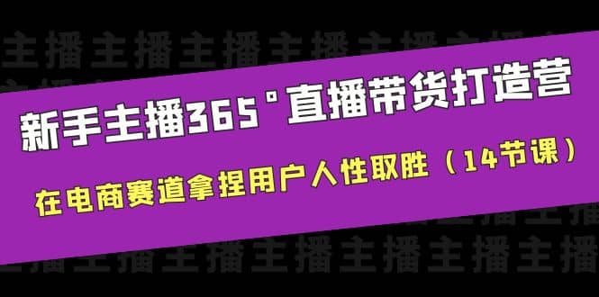 新手主播365°直播带货·打造营，在电商赛道拿捏用户人性取胜（14节课）-三玖社区