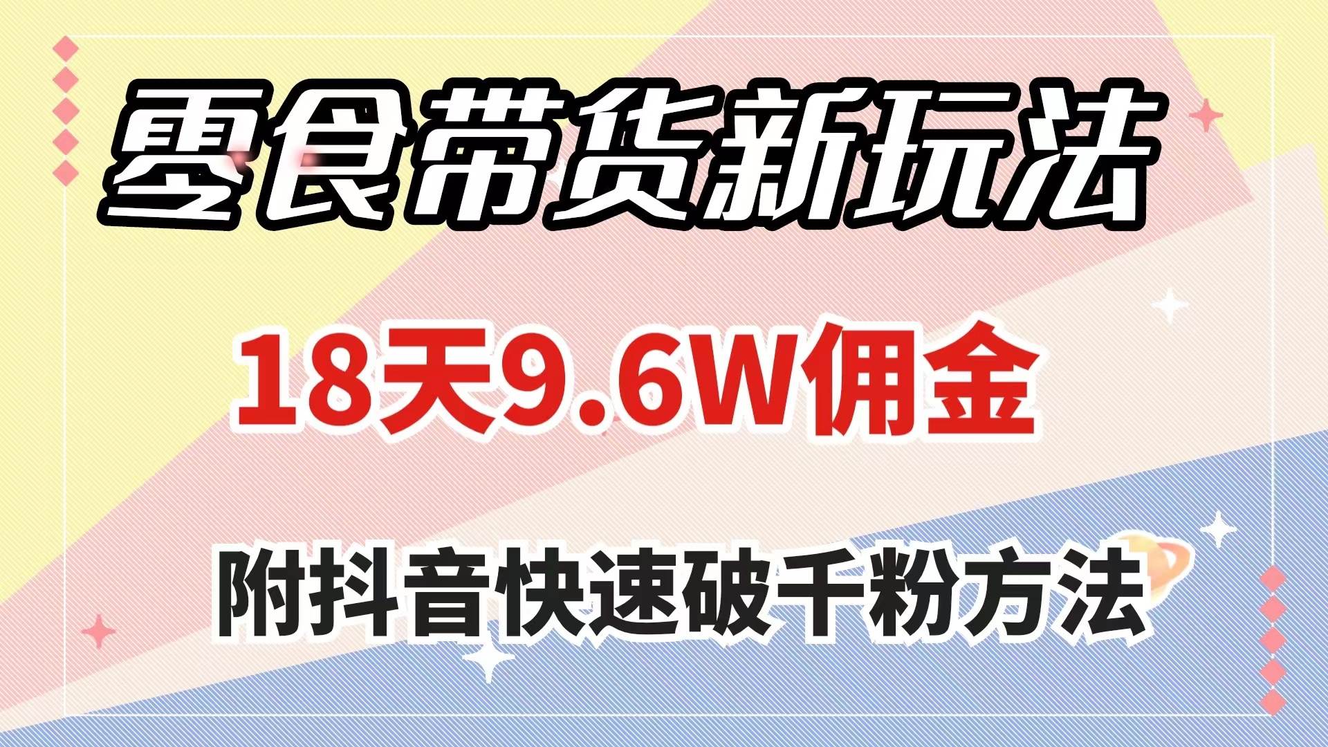 零食带货新玩法，18天9.6w佣金，几分钟一个作品（附快速破千粉方法）-三玖社区