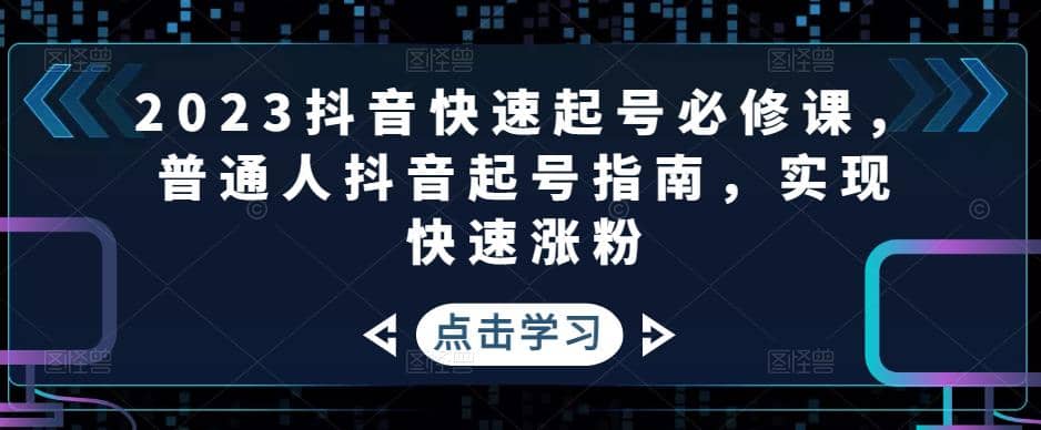 2023抖音快速起号必修课，普通人抖音起号指南，实现快速涨粉-三玖社区