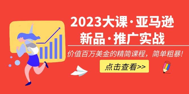 2023大课·亚马逊新品·推广实战：精简课程，简单粗暴-三玖社区