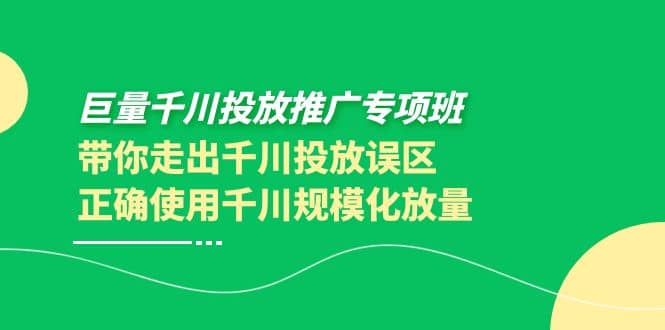 巨量千川投放推广专项班，带你走出千川投放误区正确使用千川规模化放量-三玖社区