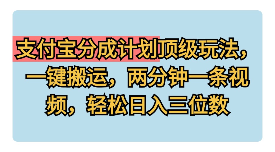 支付宝分成计划玩法，一键搬运，两分钟一条视频，轻松日入三位数-三玖社区
