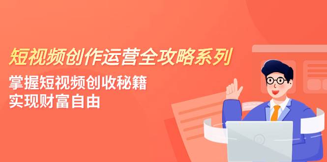 短视频创作运营-全攻略系列，掌握短视频创收秘籍，实现财富自由（4节课）-三玖社区