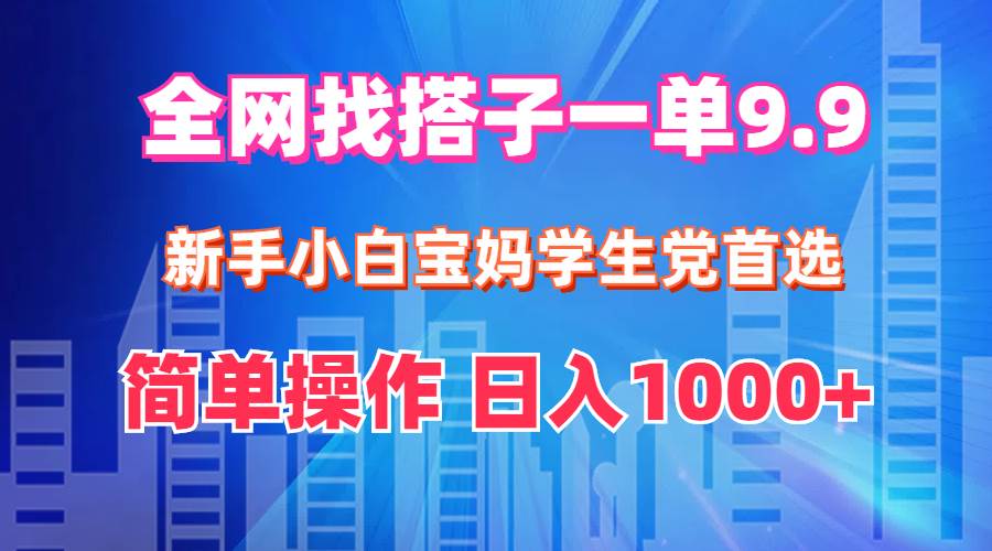 全网找搭子1单9.9 新手小白宝妈学生党首选 简单操作 日入1000+-三玖社区