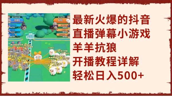 最新火爆的抖音直播弹幕小游戏羊羊抗狼，开播教程详解，轻松日入500+-三玖社区