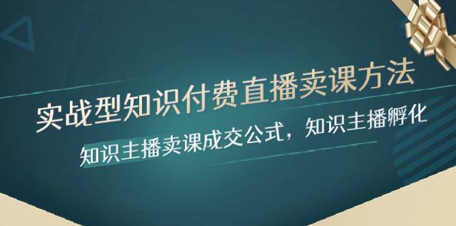 实战型知识付费直播-卖课方法，知识主播卖课成交公式，知识主播孵化-三玖社区