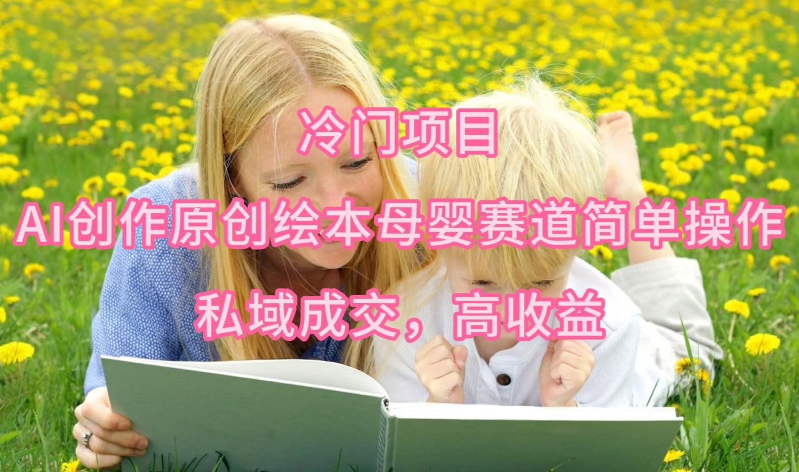 冷门项目，AI创作原创绘本母婴赛道简单操作，私域成交，高收益-三玖社区