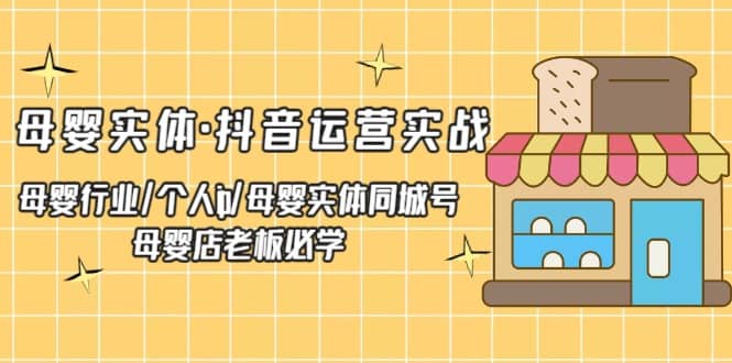 母婴实体·抖音运营实战 母婴行业·个人ip·母婴实体同城号 母婴店老板必学-三玖社区