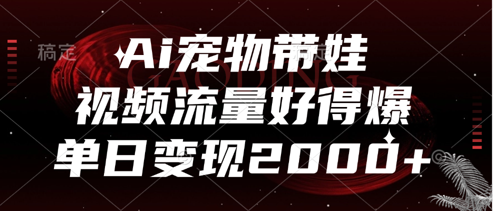 Ai宠物带娃，视频流量好得爆，单日变现2000+-三玖社区