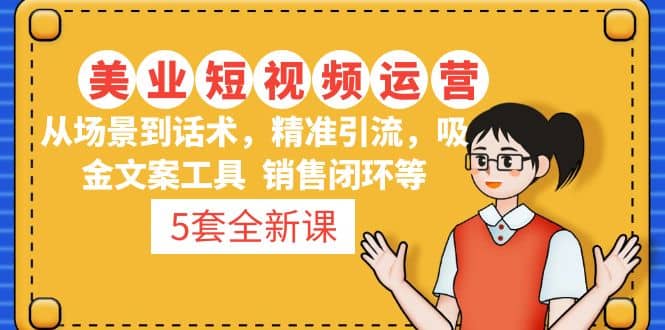 5套·美业短视频运营课 从场景到话术·精准引流·吸金文案工具·销售闭环等-三玖社区