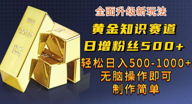黄金知识赛道，一条作品涨粉500+，私域高利润单品转化，一部手机轻松实现日入500【揭秘】-三玖社区