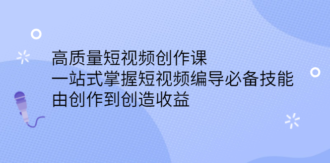 高质量短视频创作课，一站式掌握短视频编导必备技能-三玖社区