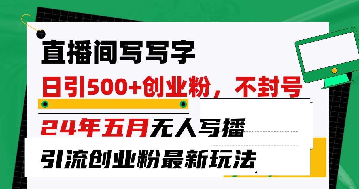 直播间写写字日引300+创业粉，24年五月无人写播引流不封号最新玩法-三玖社区