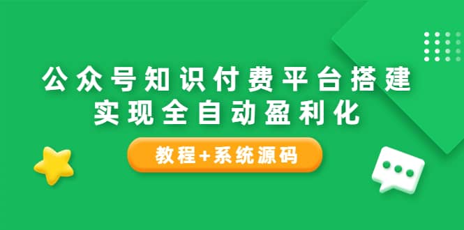 公众号知识付费平台搭建，实现全自动化盈利（教程+系统源码）-三玖社区