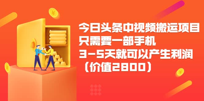 今日头条中视频搬运项目，只需要一部手机3-5天就可以产生利润（价值2800）-三玖社区