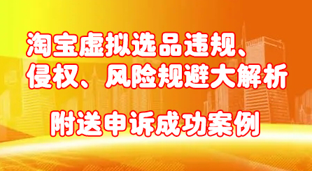 淘宝虚拟选品违规、侵权、风险规避大解析，附送申诉成功案例！-三玖社区