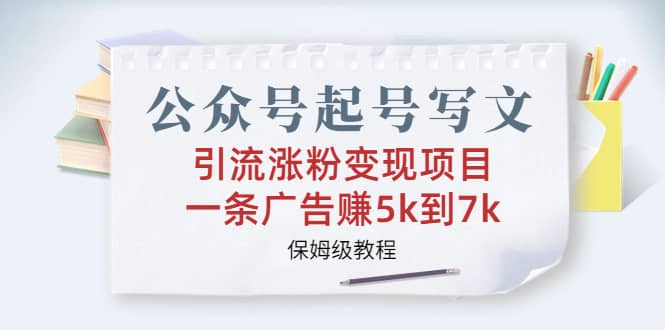 公众号起号写文、引流涨粉变现项目，一条广告赚5k到7k，保姆级教程-三玖社区
