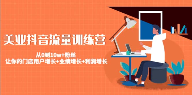 美业抖音流量训练营：从0到10w+粉丝 让你的门店用户增长+业绩增长+利润增长-三玖社区