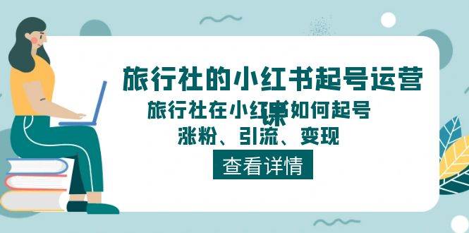 旅行社的小红书起号运营课，旅行社在小红书如何起号、涨粉、引流、变现-三玖社区
