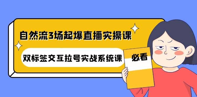 自然流3场起爆直播实操课：双标签交互拉号实战系统课-三玖社区