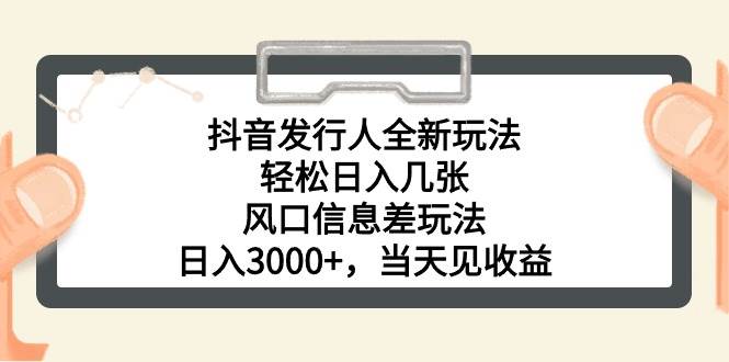 抖音发行人全新玩法，轻松日入几张，风口信息差玩法，日入3000+，当天…-三玖社区