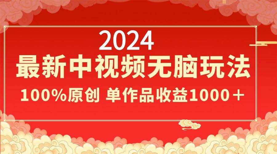 2024最新中视频无脑玩法，作品制作简单，100%原创，单作品收益1000＋-三玖社区