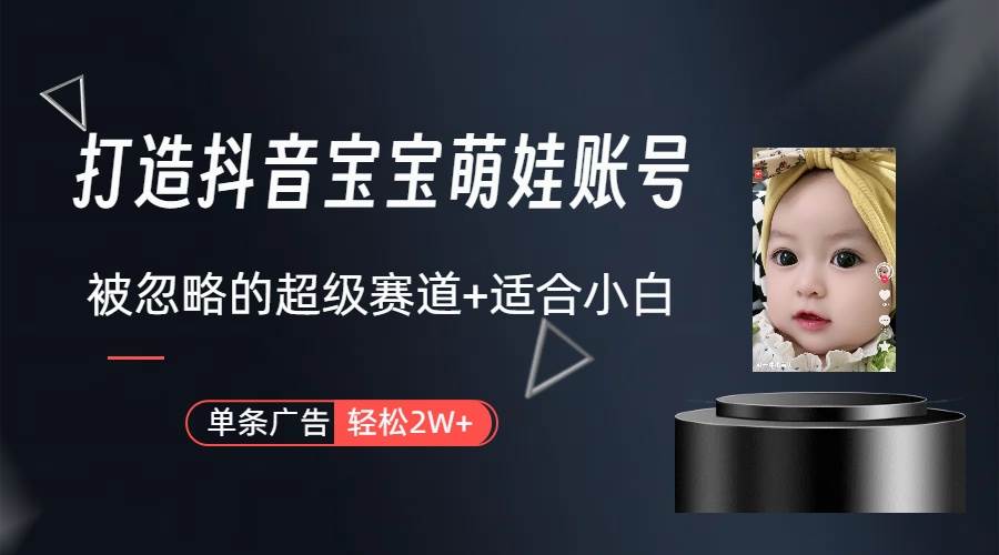 打造抖音宝宝账号，一条广告2W，大部分人忽略的超级赛道（教程+素材+软件）-三玖社区