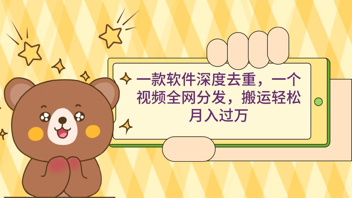 一款软件深度去重，一个视频全网分发，搬运轻松月入过万-三玖社区