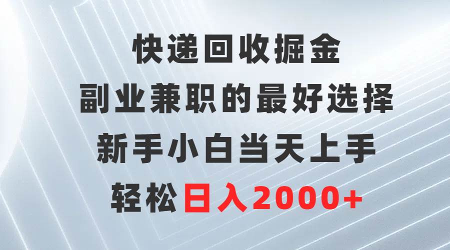 快递回收掘金，副业兼职的最好选择，新手小白当天上手，轻松日入2000+-三玖社区