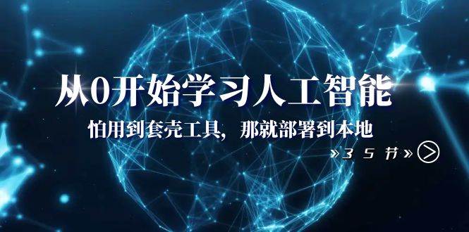 从0开始学习人工智能：怕用到套壳工具，那就部署到本地（35节课）-三玖社区